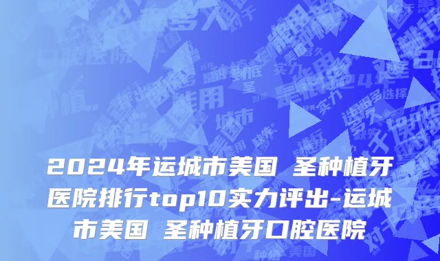 2024年运城市美国晧圣种植牙医院排行top10实力评出-运城市美国晧圣种植牙口腔医院