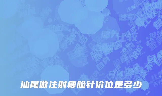 汕尾做注射瘦脸针价位是多少