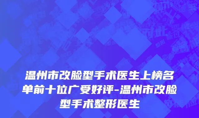 温州市改脸型手术医生上榜名单前十位广受好评-温州市改脸型手术整形医生