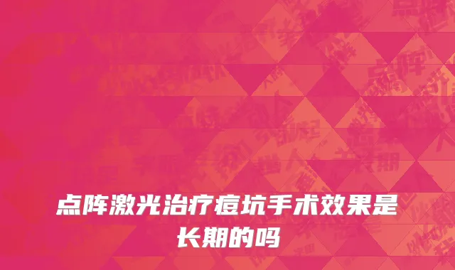 点阵激光治疗痘坑手术效果是长期的吗