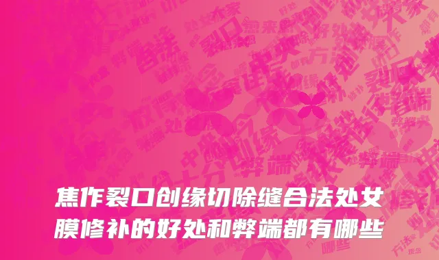 焦作裂口创缘切除缝合法处女膜修补的好处和弊端都有哪些