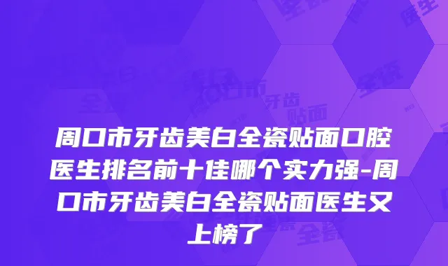 周口市牙齿美白全瓷贴面口腔医生排名前十佳哪个实力强-周口市牙齿美白全瓷贴面医生又上榜了