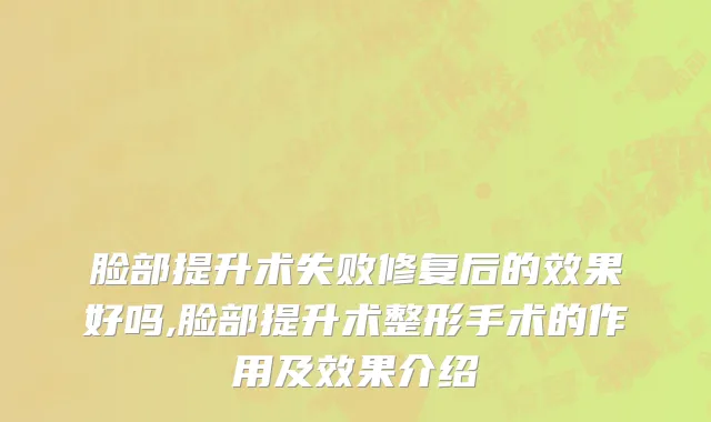 脸部提升术失败修复后的效果好吗,脸部提升术整形手术的作用及效果介绍