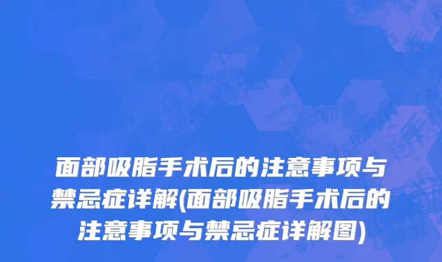 面部吸脂手术后的注意事项与禁忌症详解(面部吸脂手术后的注意事项与禁忌症详解图)