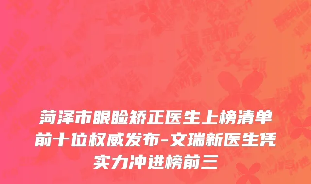 菏泽市眼睑矫正医生上榜清单前十位权威发布-文瑞新医生凭实力冲进榜前三