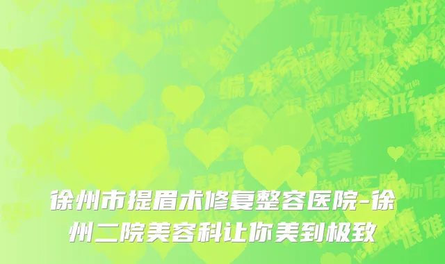 徐州市提眉术修复整容医院-徐州二院美容科让你美到极致