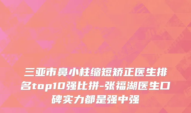 三亚市鼻小柱缩短矫正医生排名top10强比拼-张福湖医生口碑实力都是强中强