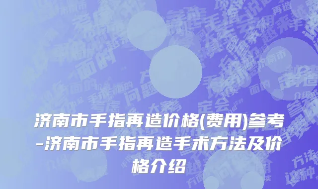 济南市手指再造价格(费用)参考-济南市手指再造手术方法及价格介绍
