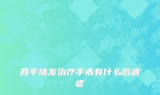 四平植发治疗手术有什么后遗症