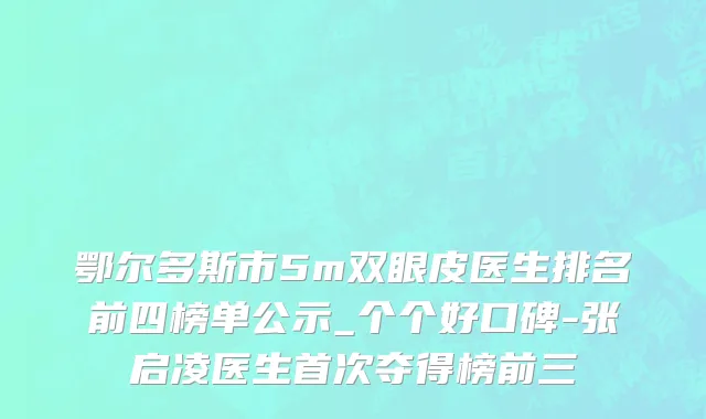 鄂尔多斯市5m双眼皮医生排名前四榜单公示_个个好口碑-张启凌医生首次夺得榜前三