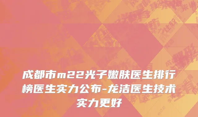 成都市m22光子嫩肤医生排行榜医生实力公布-龙洁医生技术实力更好