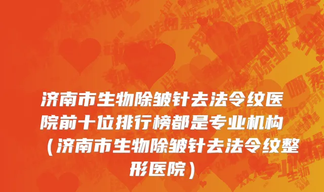 济南市生物除皱针去法令纹医院前十位排行榜都是专业机构（济南市生物除皱针去法令纹整形医院）
