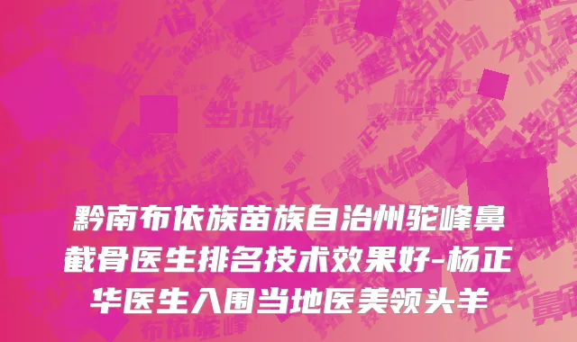 黔南布依族苗族自治州驼峰鼻截骨医生排名技术效果好-杨正华医生入围当地医美领头羊
