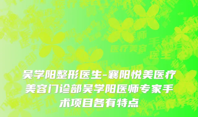 吴学阳整形医生-襄阳悦美医疗美容门诊部吴学阳医师专家手术项目各有特点