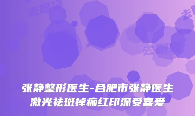 张静整形医生-合肥市张静医生激光祛斑掉痂红印深受喜爱