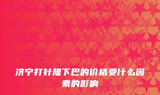 济宁打针隆下巴的价格受什么因素的影响