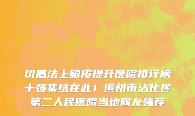 切眉法上眼皮提升医院排行榜十强集结在此!滨州市沾化区第二人民医院当地网友强荐