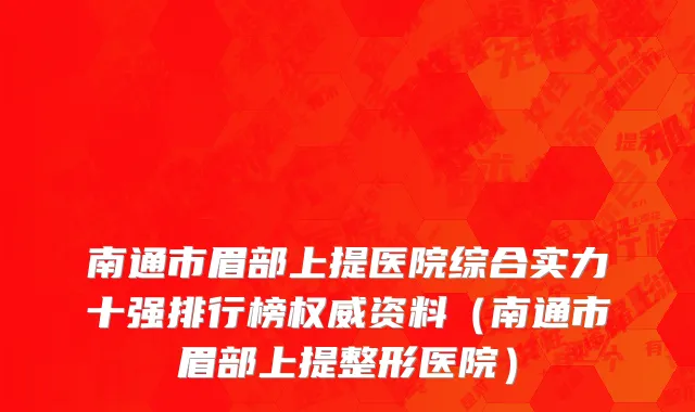 南通市眉部上提医院综合实力十强排行榜权威资料（南通市眉部上提整形医院）
