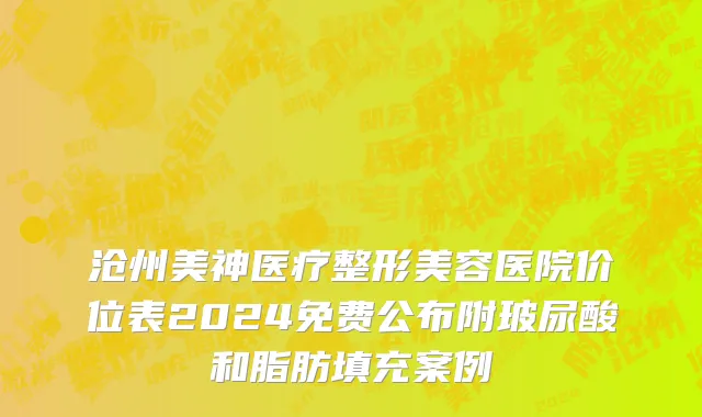 沧州美神医疗整形美容医院价位表2024免费公布附玻尿酸和脂肪填充案例
