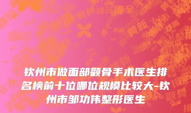钦州市做面部颧骨手术医生排名榜前十位哪位规模比较大-钦州市邹功伟整形医生