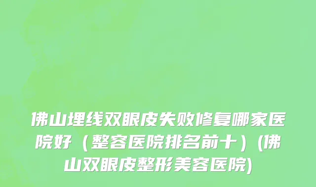 佛山埋线双眼皮失败修复哪家医院好（整容医院排名前十）(佛山双眼皮整形美容医院)
