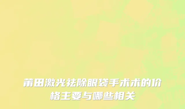 莆田激光祛除眼袋手术术的价格主要与哪些相关