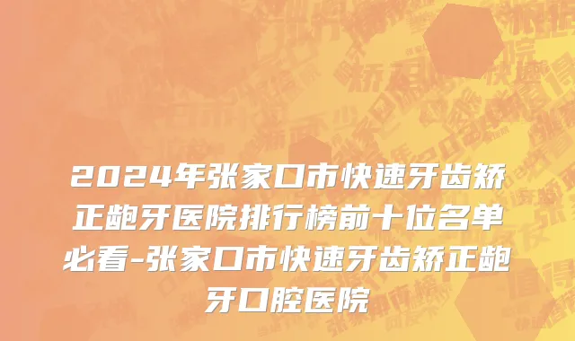 2024年张家口市快速牙齿矫正龅牙医院排行榜前十位名单必看-张家口市快速牙齿矫正龅牙口腔医院