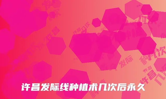 许昌发际线种植术几次后永久