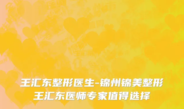 王汇东整形医生-锦州锦美整形王汇东医师专家值得选择