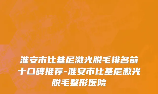 淮安市比基尼激光脱毛排名前十口碑推荐-淮安市比基尼激光脱毛整形医院