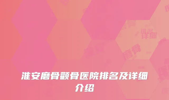 淮安磨骨颧骨医院排名及详细介绍