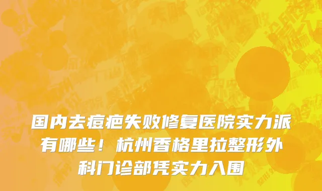 国内去痘疤失败修复医院实力派有哪些!杭州香格里拉整形外科门诊部凭实力入围