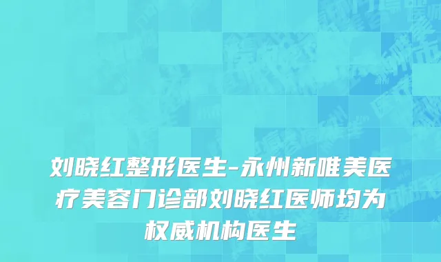 刘晓红整形医生-永州新唯美医疗美容门诊部刘晓红医师均为权威机构医生