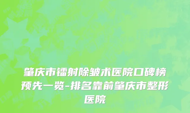 肇庆市镭射除皱术医院口碑榜预先一览-排名靠前肇庆市整形医院