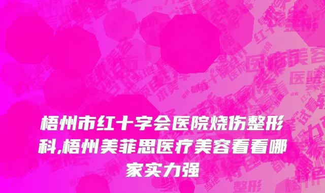 梧州市红十字会医院烧伤整形科,梧州美菲思医疗美容看看哪家实力强