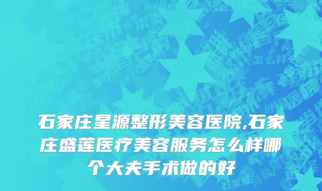 石家庄星源整形美容医院,石家庄盛莲医疗美容服务怎么样哪个大夫手术做的好