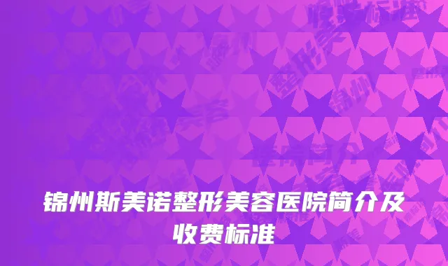 锦州斯美诺整形美容医院简介及收费标准