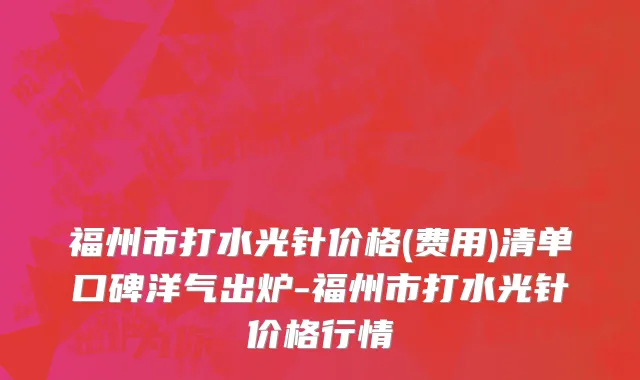 福州市打水光针价格(费用)清单口碑洋气出炉-福州市打水光针价格行情