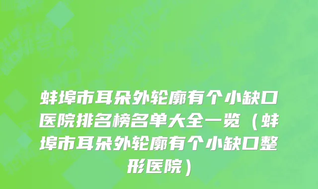 蚌埠市耳朵外轮廓有个小缺口医院排名榜名单大全一览（蚌埠市耳朵外轮廓有个小缺口整形医院）