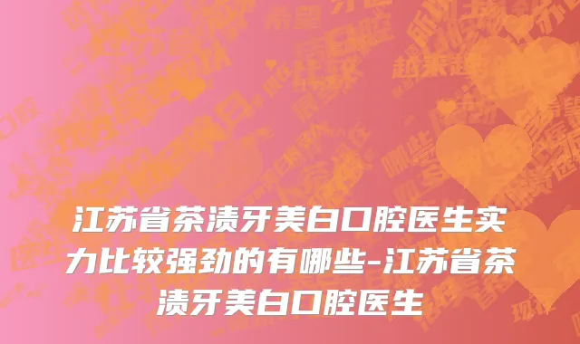 江苏省茶渍牙美白口腔医生实力比较强劲的有哪些-江苏省茶渍牙美白口腔医生