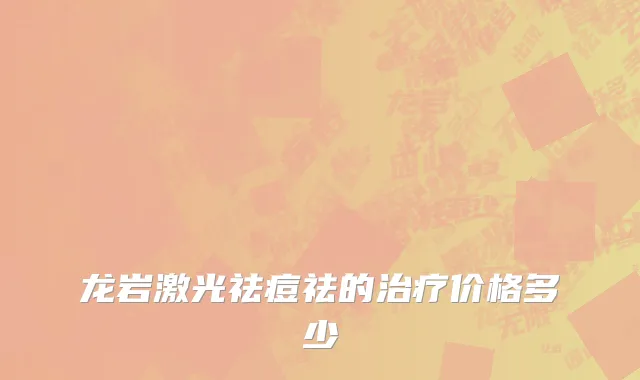 龙岩激光祛痘祛的治疗价格多少