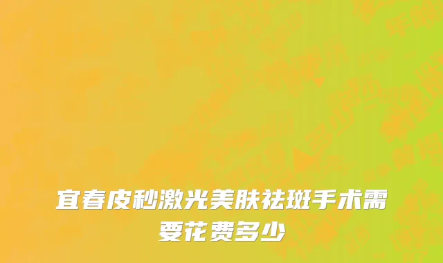 宜春皮秒激光美肤祛斑手术需要花费多少