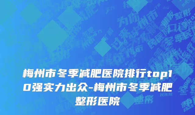 梅州市冬季减肥医院排行top10强实力出众-梅州市冬季减肥整形医院