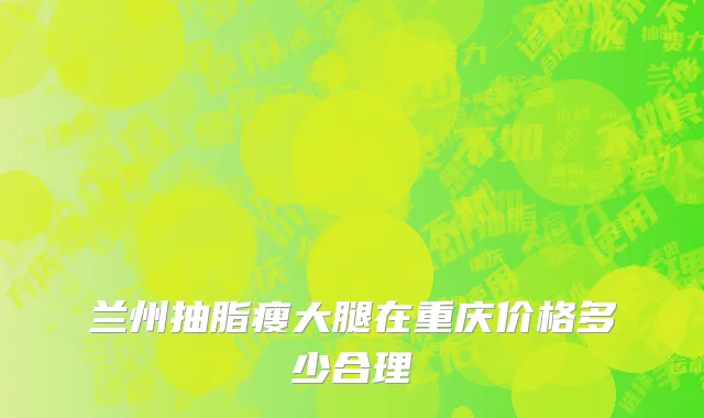 兰州抽脂瘦大腿在重庆价格多少合理