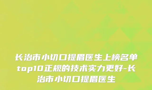 长治市小切口提眉医生上榜名单top10正规的技术实力更好-长治市小切口提眉医生