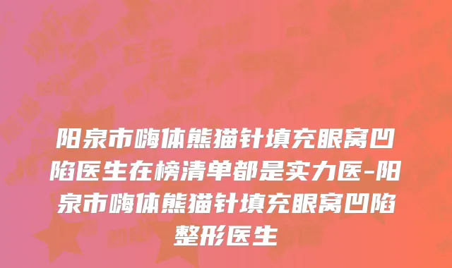 阳泉市嗨体熊猫针填充眼窝凹陷医生在榜清单都是实力医-阳泉市嗨体熊猫针填充眼窝凹陷整形医生