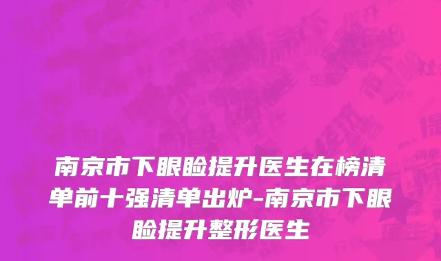南京市下眼睑提升医生在榜清单前十强清单出炉-南京市下眼睑提升整形医生