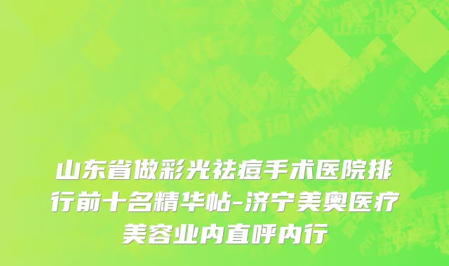 山东省做彩光祛痘手术医院排行前十名精华帖-济宁美奥医疗美容业内直呼内行