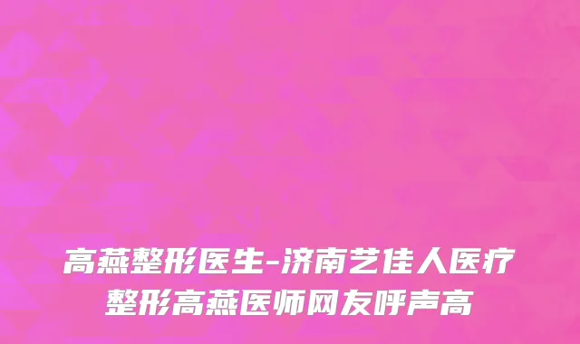 高燕整形医生-济南艺佳人医疗整形高燕医师网友呼声高