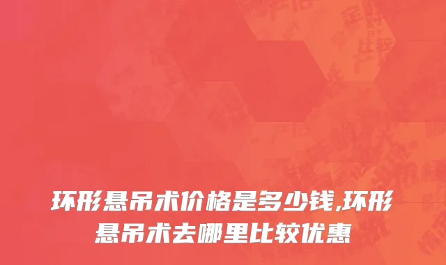 环形悬吊术价格是多少钱,环形悬吊术去哪里比较优惠